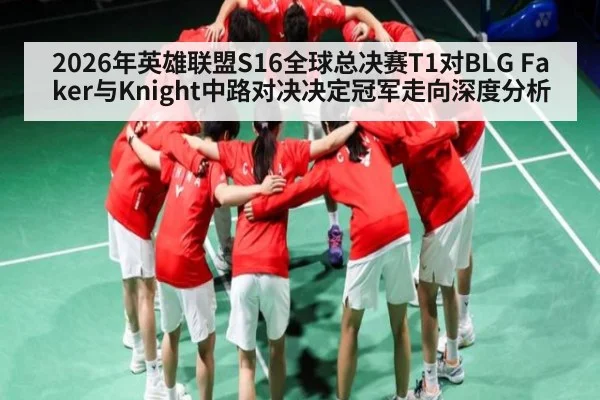 2026年英雄联盟S16全球总决赛T1对BLG Faker与Knight中路对决决定冠军走向深度分析